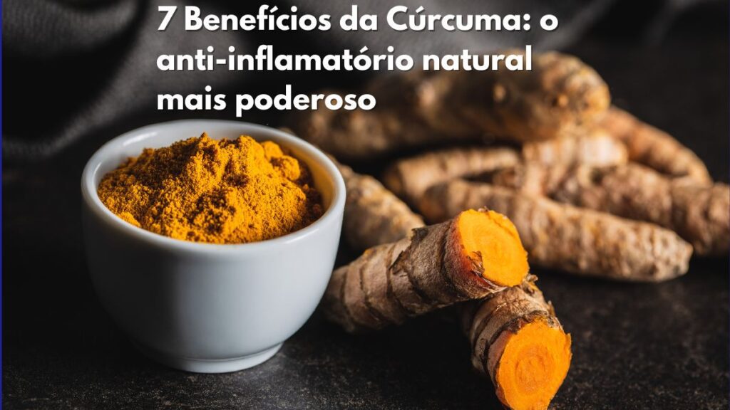 7 Benefícios da Cúrcuma: o anti-inflamatório natural mais poderoso